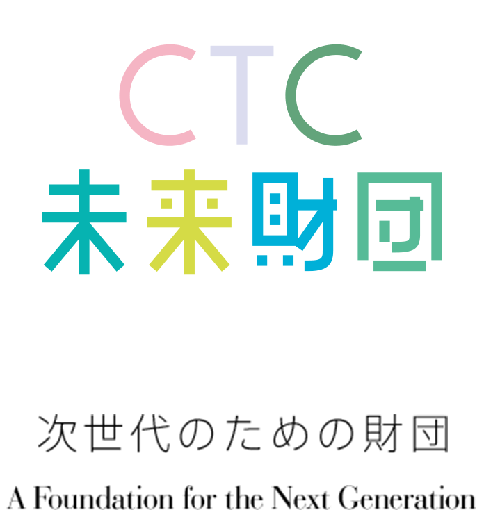 CTC 未来財団 次世代のための財団 A Foundation for the Next Generation CTC未来財団は、『次世代を支える児童・青少年の育成』を目的に設立いたしました。